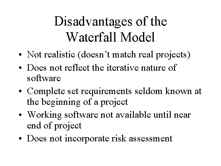 Disadvantages of the Waterfall Model • Not realistic (doesn’t match real projects) • Does