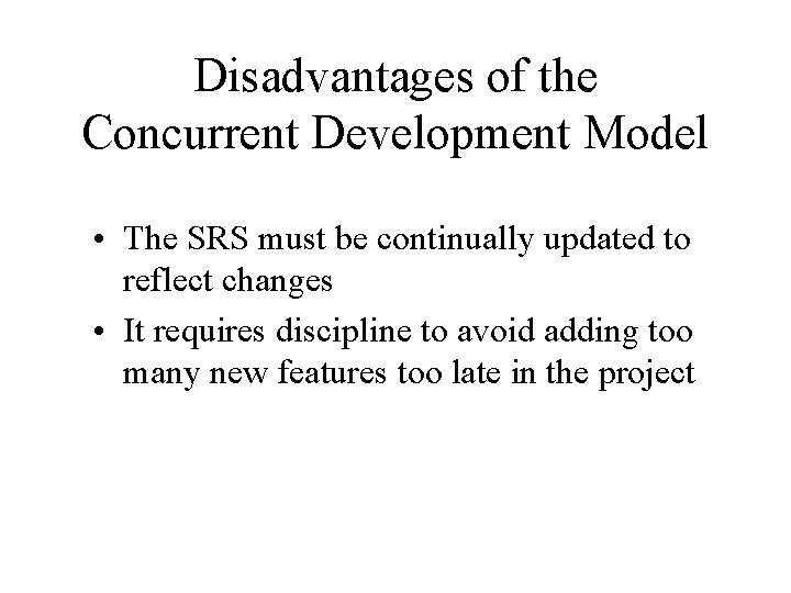 Disadvantages of the Concurrent Development Model • The SRS must be continually updated to
