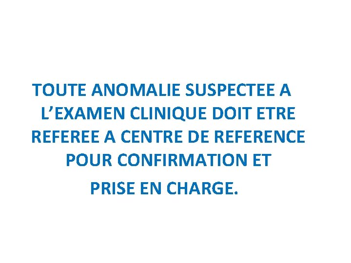 TOUTE ANOMALIE SUSPECTEE A L’EXAMEN CLINIQUE DOIT ETRE REFEREE A CENTRE DE REFERENCE POUR