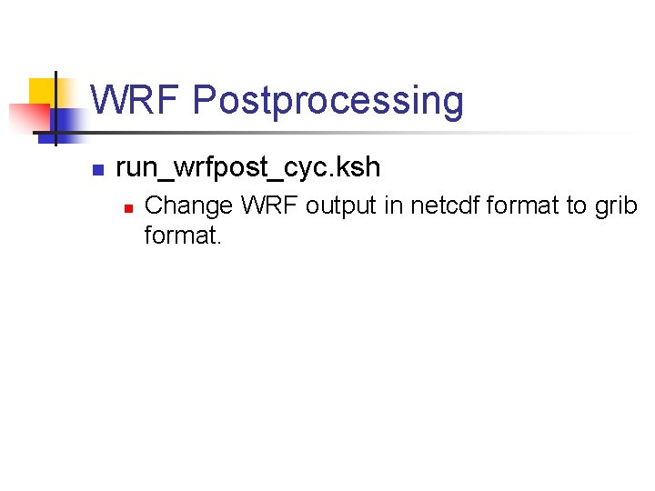 WRF Postprocessing n run_wrfpost_cyc. ksh n Change WRF output in netcdf format to grib WRF Postprocessing n run_wrfpost_cyc. ksh n Change WRF output in netcdf format to grib