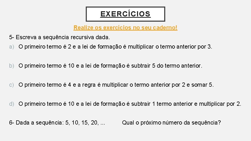 EXERCÍCIOS Realize os exercícios no seu caderno! 5 - Escreva a sequência recursiva dada.