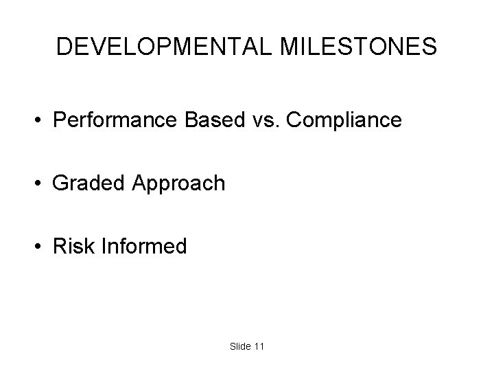 DEVELOPMENTAL MILESTONES • Performance Based vs. Compliance • Graded Approach • Risk Informed Slide DEVELOPMENTAL MILESTONES • Performance Based vs. Compliance • Graded Approach • Risk Informed Slide