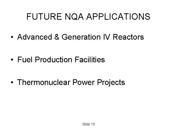 FUTURE NQA APPLICATIONS • Advanced & Generation IV Reactors • Fuel Production Facilities • FUTURE NQA APPLICATIONS • Advanced & Generation IV Reactors • Fuel Production Facilities •