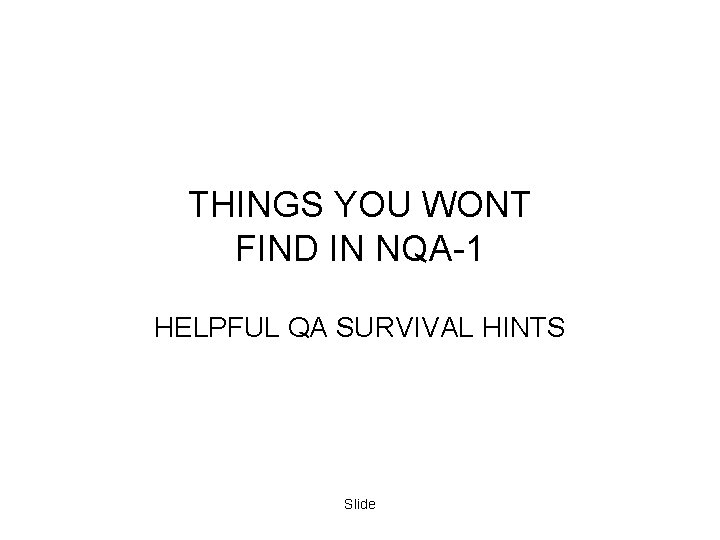 THINGS YOU WONT FIND IN NQA-1 HELPFUL QA SURVIVAL HINTS Slide THINGS YOU WONT FIND IN NQA-1 HELPFUL QA SURVIVAL HINTS Slide