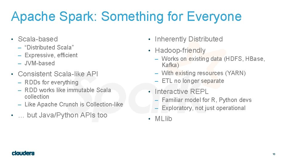 Apache Spark: Something for Everyone • Scala-based – “Distributed Scala” – Expressive, efficient –