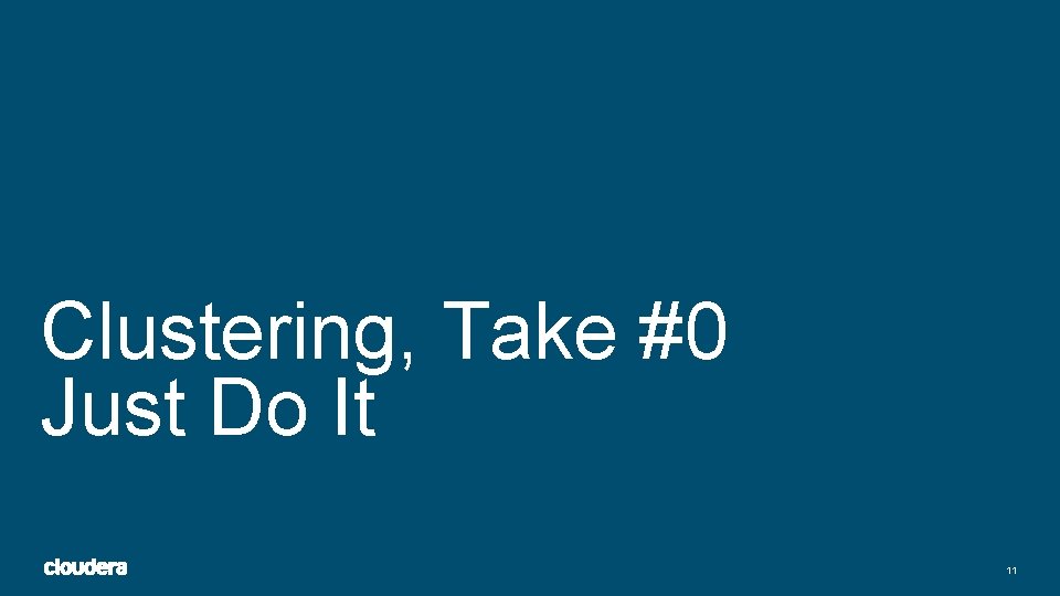 Clustering, Take #0 Just Do It 11 