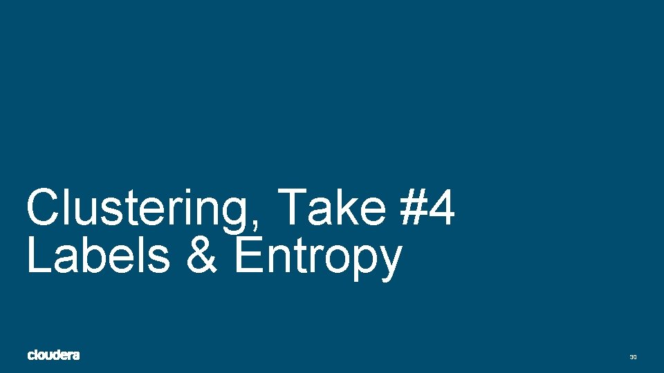 Clustering, Take #4 Labels & Entropy 30 