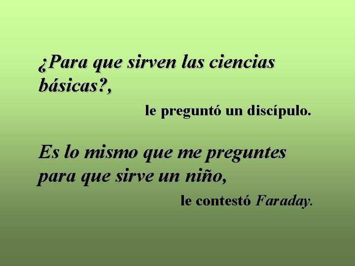 ¿Para que sirven las ciencias básicas? , le preguntó un discípulo. Es lo mismo