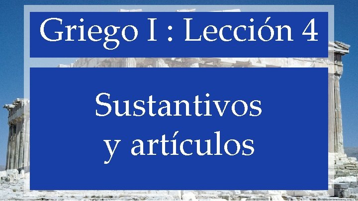 Griego I : Lección 4 Sustantivos y artículos 