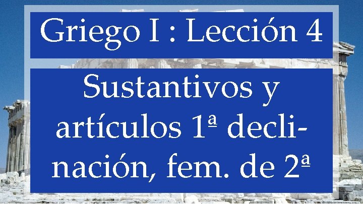 Griego I : Lección 4 Sustantivos y artículos 1ª declinación, fem. de 2ª 