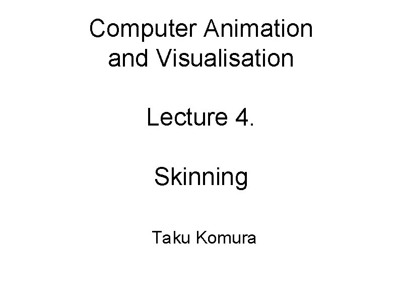 Computer Animation and Visualisation Lecture 4. Skinning Taku Komura 