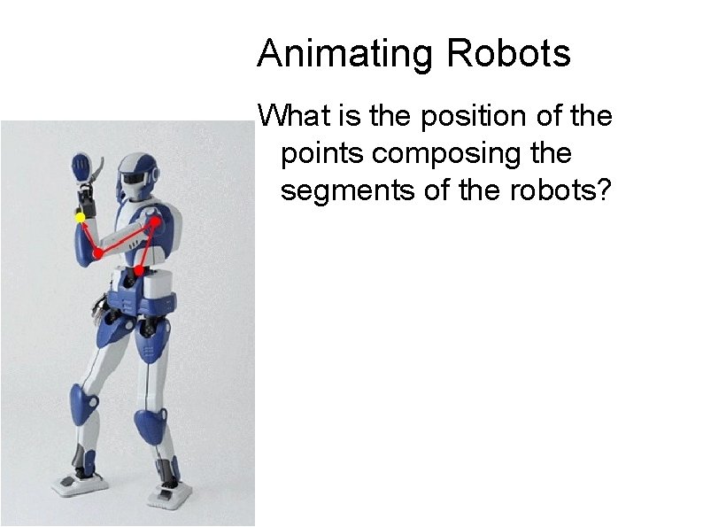 Animating Robots What is the position of the points composing the segments of the