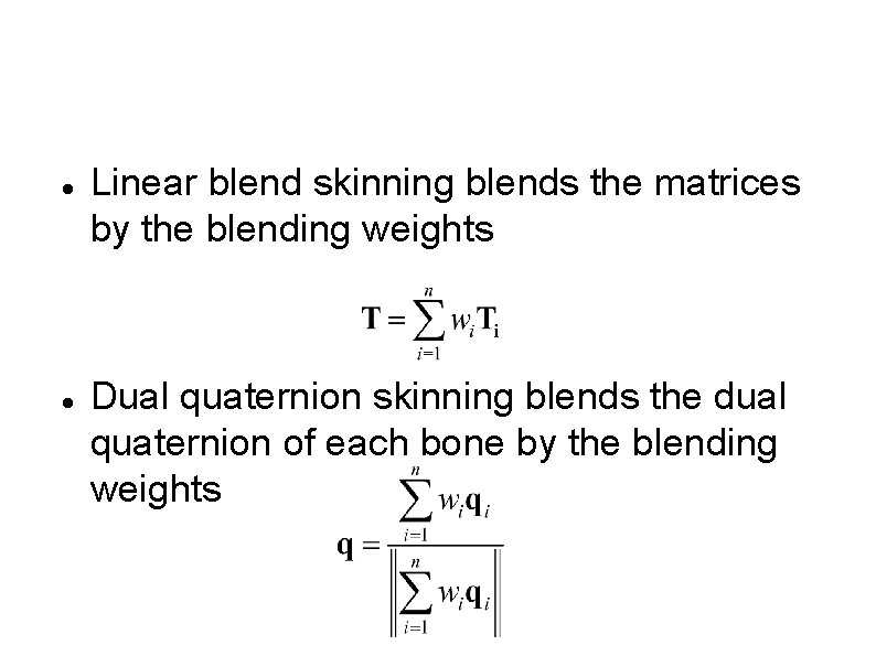  Linear blend skinning blends the matrices by the blending weights Dual quaternion skinning