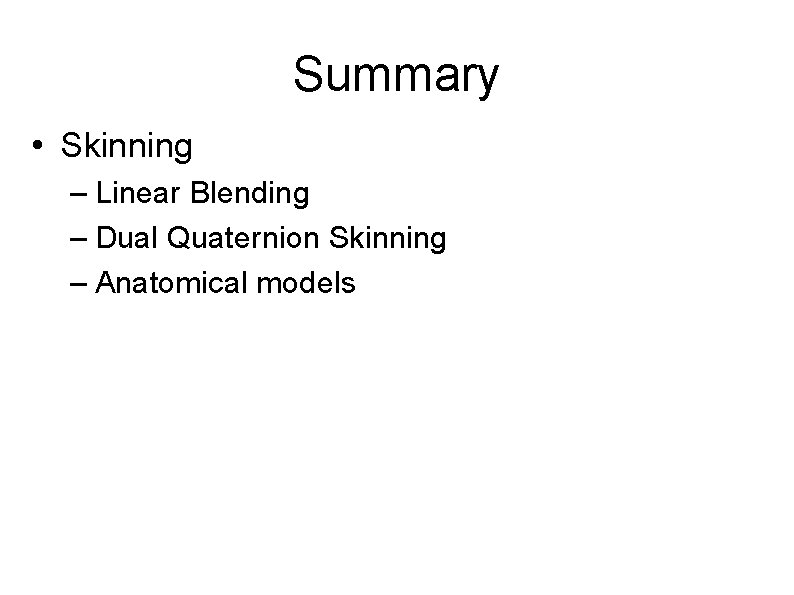 Summary • Skinning – Linear Blending – Dual Quaternion Skinning – Anatomical models 