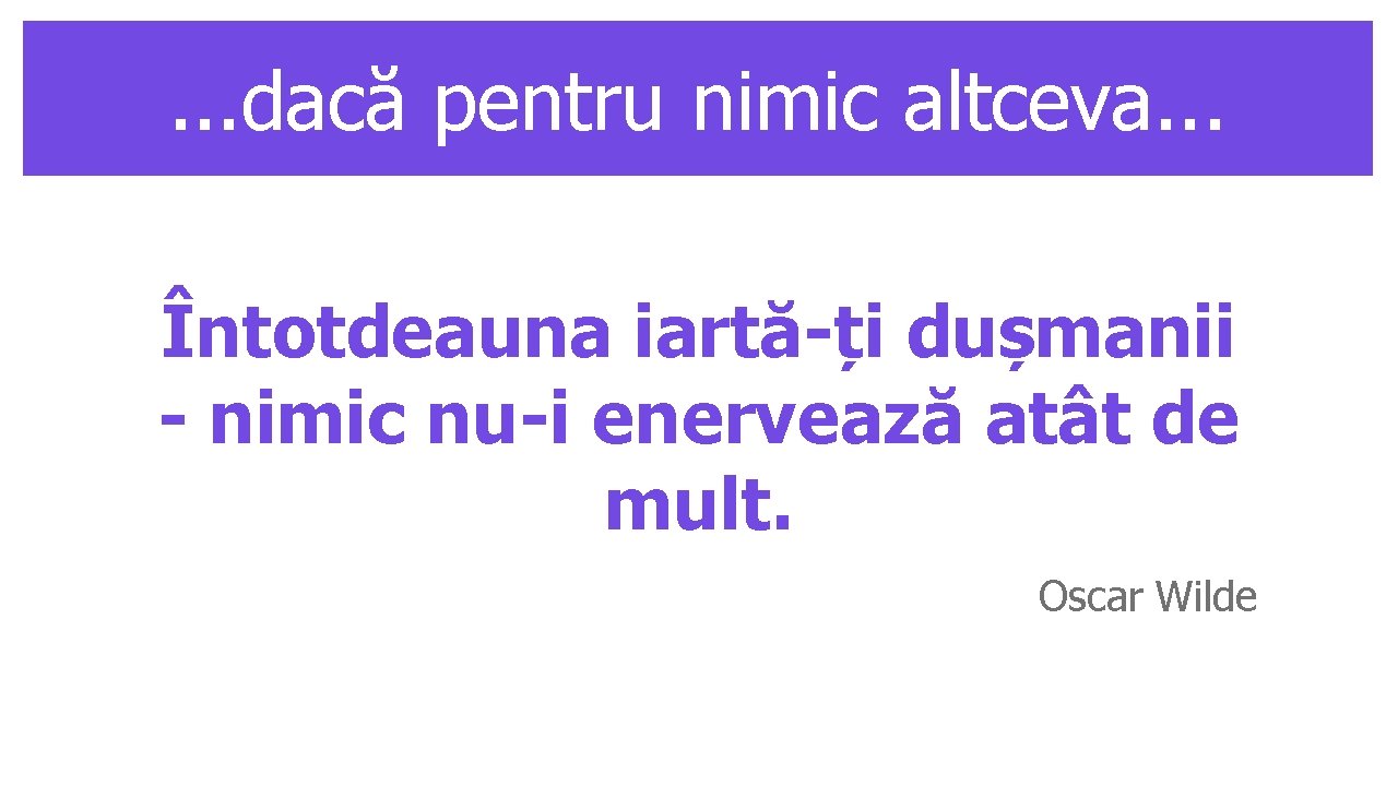 . . . dacă pentru nimic altceva. . . Întotdeauna iartă-ți dușmanii - nimic