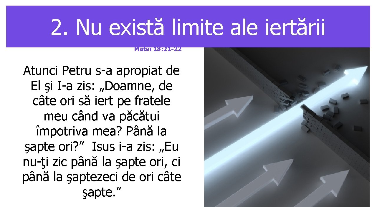 2. Nu există limite ale iertării Matei 18: 21 -22 Atunci Petru s-a apropiat