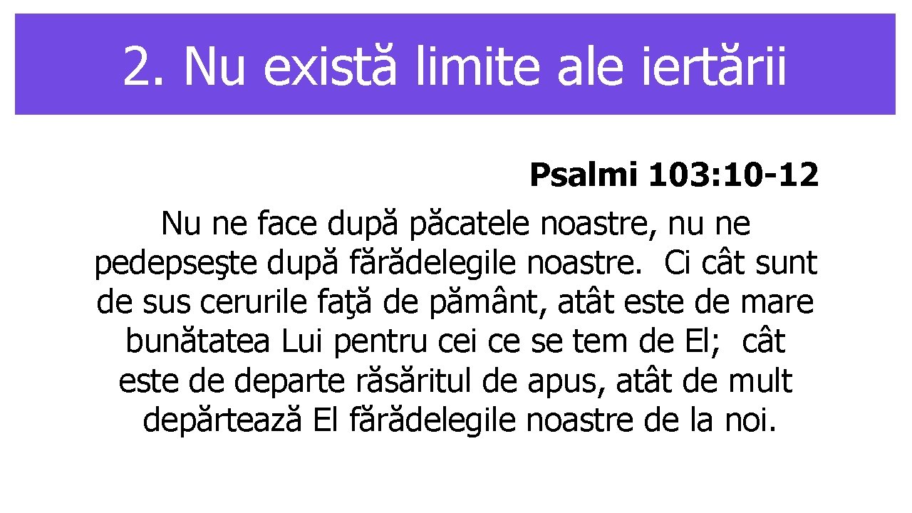 2. Nu există limite ale iertării Psalmi 103: 10 -12 Nu ne face după