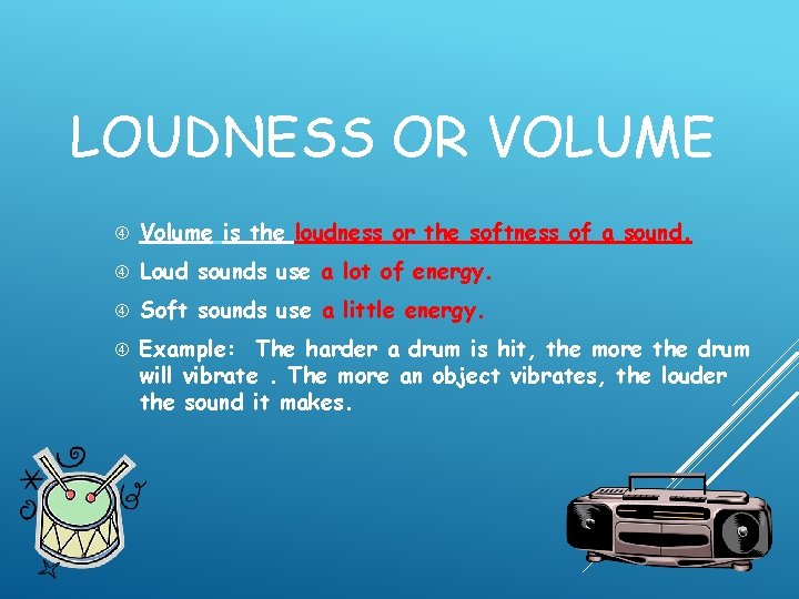 LOUDNESS OR VOLUME Volume is the loudness or the softness of a sound. Loud