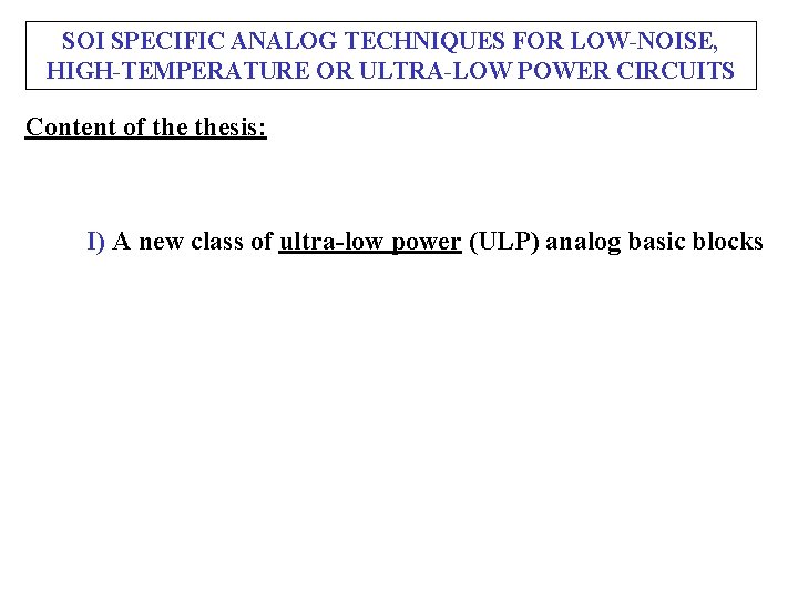 SOI SPECIFIC ANALOG TECHNIQUES FOR LOW-NOISE, HIGH-TEMPERATURE OR ULTRA-LOW POWER CIRCUITS Content of thesis: