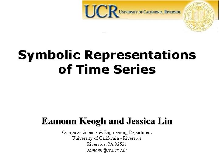 Symbolic Representations of Time Series Eamonn Keogh and Jessica Lin Computer Science & Engineering
