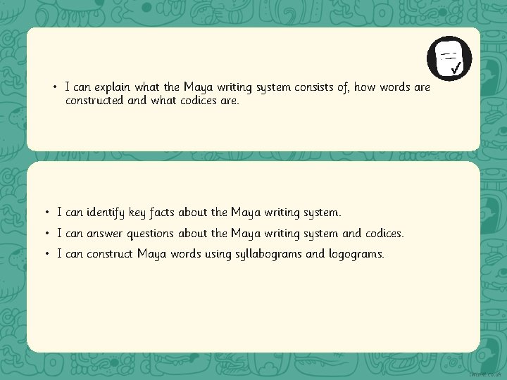  • I can explain what the Maya writing system consists of, how words