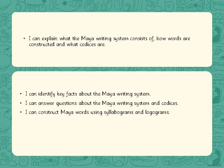  • I can explain what the Maya writing system consists of, how words