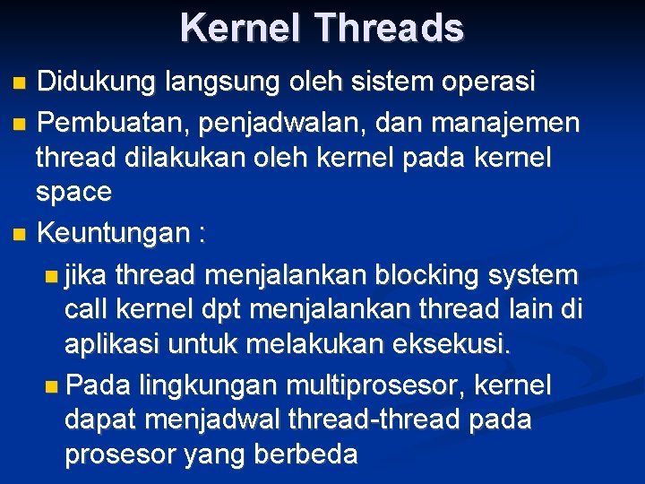 Kernel Threads Didukung langsung oleh sistem operasi Pembuatan, penjadwalan, dan manajemen thread dilakukan oleh