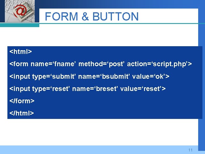 Company LOGO FORM & BUTTON <html> <form name=‘fname’ method=‘post’ action=‘script. php’> <input type=‘submit’ name=‘bsubmit’