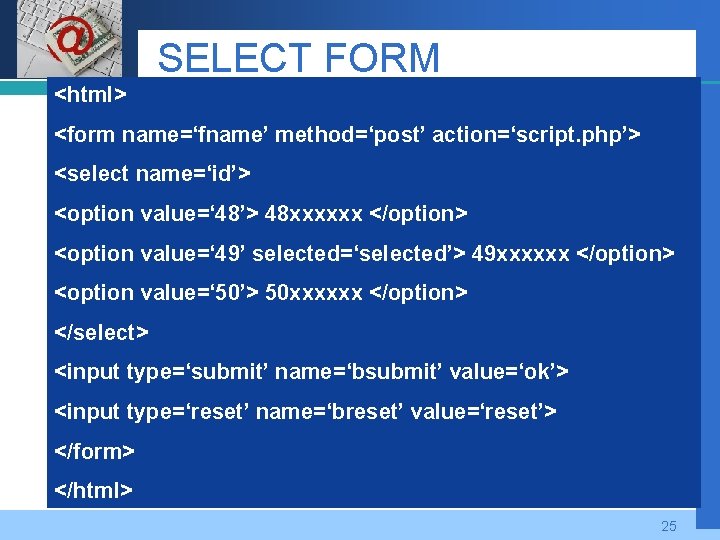 Company LOGO SELECT FORM <html> <form name=‘fname’ method=‘post’ action=‘script. php’> <select name=‘id’> <option value=‘