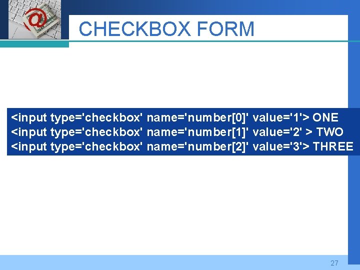 Company LOGO CHECKBOX FORM <input type='checkbox' name='number[0]' value='1'> ONE <input type='checkbox' name='number[1]' value='2' >