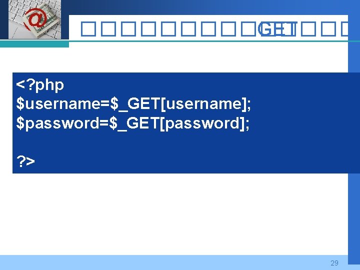Company LOGO �������� GET <? php $username=$_GET[username]; $password=$_GET[password]; ? > 29 