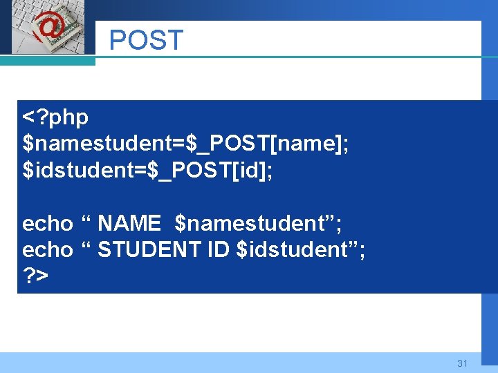 Company LOGO POST <? php $namestudent=$_POST[name]; $idstudent=$_POST[id]; echo “ NAME $namestudent”; echo “ STUDENT