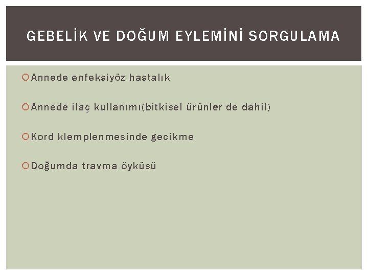 GEBELİK VE DOĞUM EYLEMİNİ SORGULAMA Annede enfeksiyöz hastalık Annede ilaç kullanımı(bitkisel ürünler de dahil)