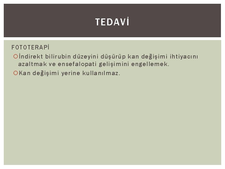 TEDAVİ FOTOTERAPİ İndirekt bilirubin düzeyini düşürüp kan değişimi ihtiyacını azaltmak ve ensefalopati gelişimini engellemek.