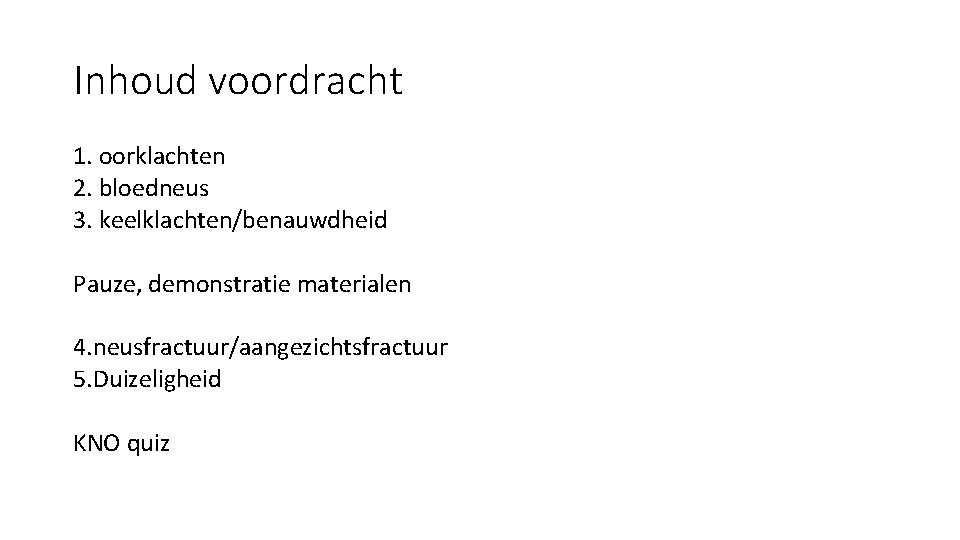 Inhoud voordracht 1. oorklachten 2. bloedneus 3. keelklachten/benauwdheid Pauze, demonstratie materialen 4. neusfractuur/aangezichtsfractuur 5. Inhoud voordracht 1. oorklachten 2. bloedneus 3. keelklachten/benauwdheid Pauze, demonstratie materialen 4. neusfractuur/aangezichtsfractuur 5.