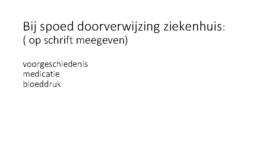 Bij spoed doorverwijzing ziekenhuis: ( op schrift meegeven) voorgeschiedenis medicatie bloeddruk Bij spoed doorverwijzing ziekenhuis: ( op schrift meegeven) voorgeschiedenis medicatie bloeddruk