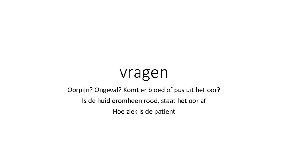 vragen Oorpijn? Ongeval? Komt er bloed of pus uit het oor? Is de huid vragen Oorpijn? Ongeval? Komt er bloed of pus uit het oor? Is de huid