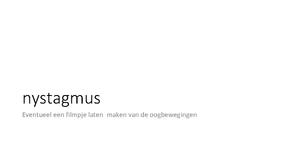 nystagmus Eventueel een filmpje laten maken van de oogbewegingen nystagmus Eventueel een filmpje laten maken van de oogbewegingen