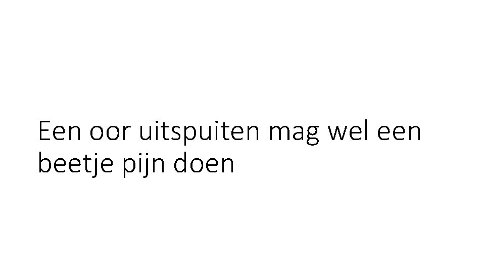 Een oor uitspuiten mag wel een beetje pijn doen Een oor uitspuiten mag wel een beetje pijn doen
