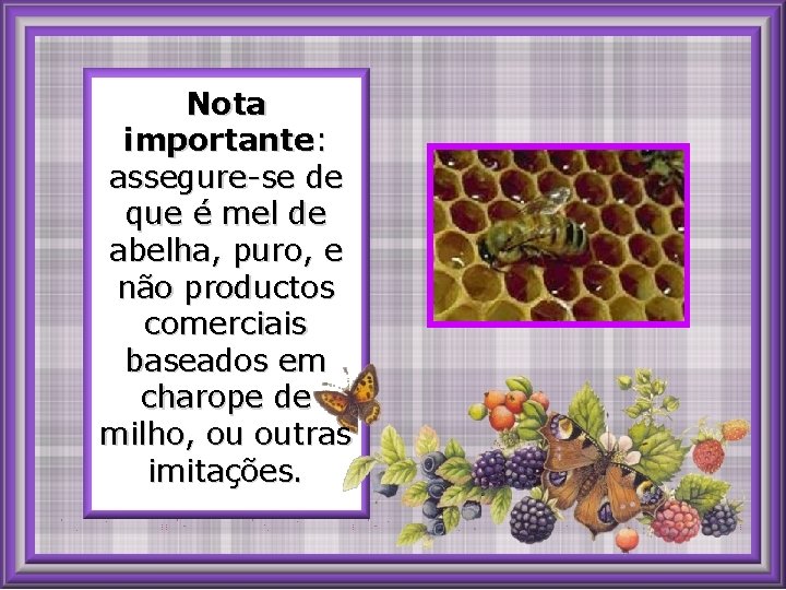 Nota importante: assegure-se de que é mel de abelha, puro, e não productos comerciais