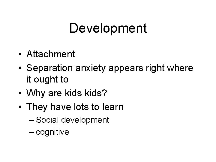 Development • Attachment • Separation anxiety appears right where it ought to • Why