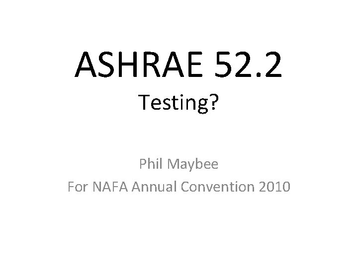 ASHRAE 52. 2 Testing? Phil Maybee For NAFA Annual Convention 2010 