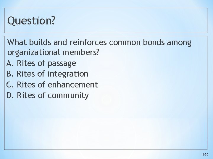 Question? What builds and reinforces common bonds among organizational members? A. Rites of passage