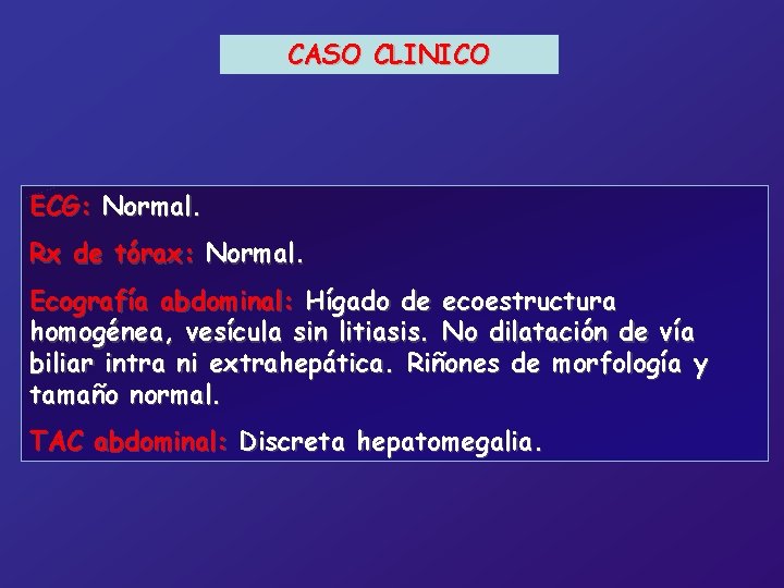 CASO CLINICO ECG: Normal. Rx de tórax: Normal. Ecografía abdominal: Hígado de ecoestructura homogénea,