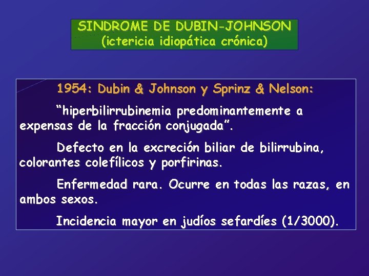 SINDROME DE DUBIN-JOHNSON (ictericia idiopática crónica) 1954: Dubin & Johnson y Sprinz & Nelson: