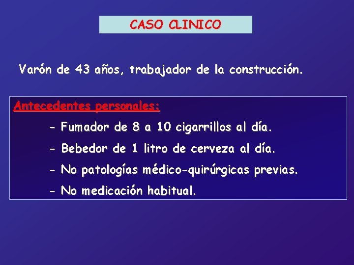 CASO CLINICO Varón de 43 años, trabajador de la construcción. Antecedentes personales: - Fumador