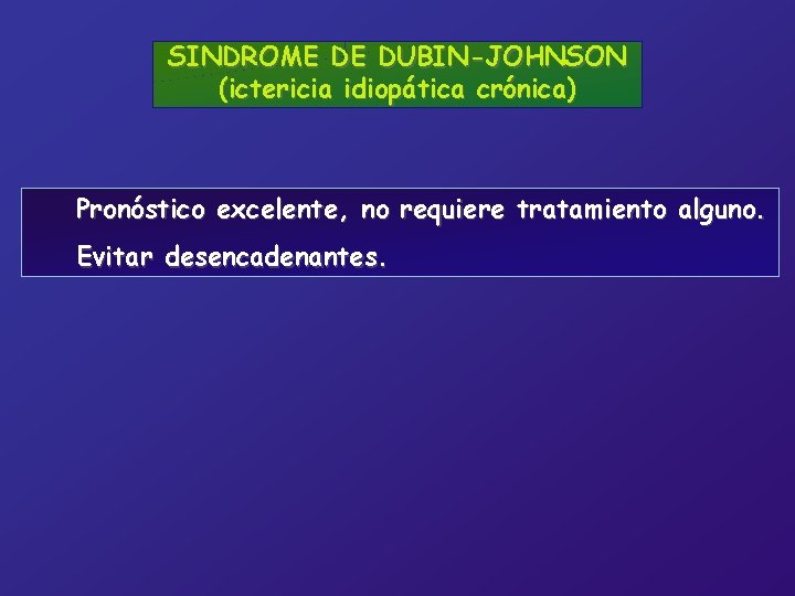 SINDROME DE DUBIN-JOHNSON (ictericia idiopática crónica) Pronóstico excelente, no requiere tratamiento alguno. Evitar desencadenantes.