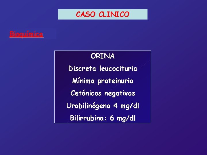 CASO CLINICO Bioquímica ORINA Discreta leucocituria Mínima proteinuria Cetónicos negativos Urobilinógeno 4 mg/dl Bilirrubina: