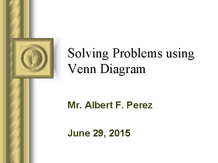 Solving Problems using Venn Diagram Mr. Albert F. Perez June 29, 2015 