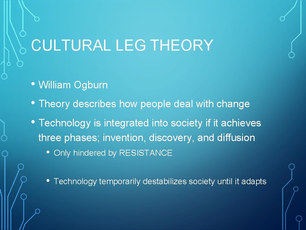 CULTURAL LEG THEORY • William Ogburn • Theory describes how people deal with change